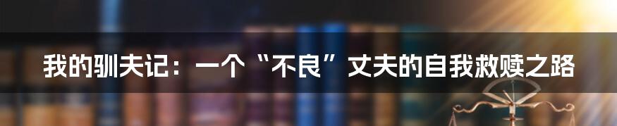 我的驯夫记：一个“不良”丈夫的自我救赎之路