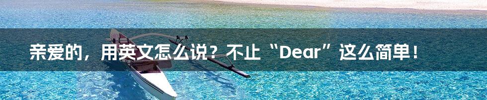 亲爱的，用英文怎么说？不止“Dear”这么简单！