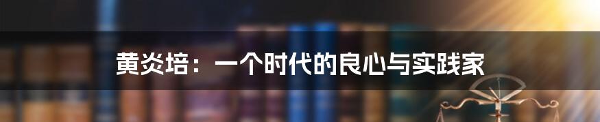 黄炎培：一个时代的良心与实践家