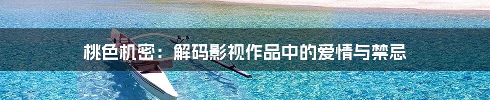桃色机密:解码影视作品中的爱情与禁忌