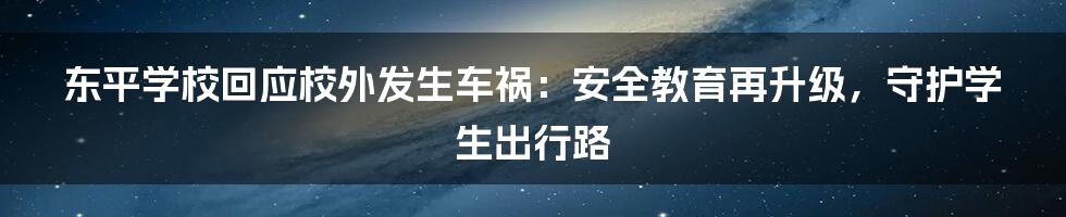 东平学校回应校外发生车祸:安全教育再升级,守护学生出行路