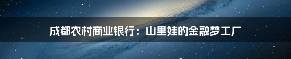 成都农村商业银行:山里娃的金融梦工厂