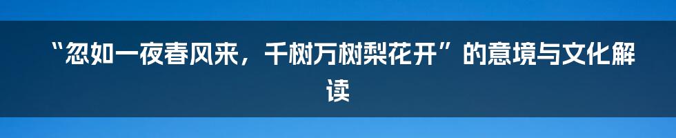 “忽如一夜春风来，千树万树梨花开”的意境与文化解读