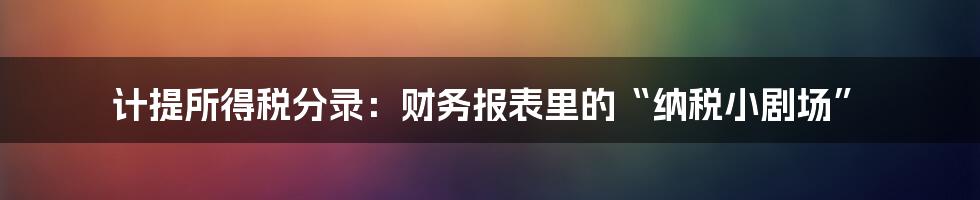 计提所得税分录:财务报表里的“纳税小剧场”