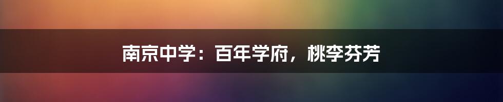 南京中学:百年学府,桃李芬芳