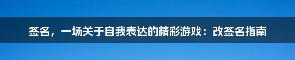签名，一场关于自我表达的精彩游戏：改签名指南
