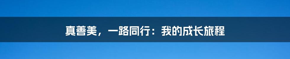 真善美,一路同行:我的成长旅程