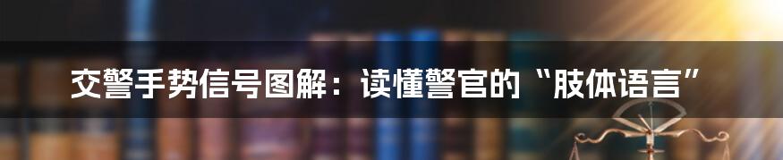 交警手势信号图解：读懂警官的“肢体语言”