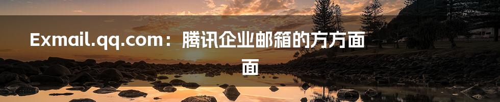 Exmail.qq.com：腾讯企业邮箱的方方面面
