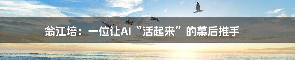 翁江培：一位让AI“活起来”的幕后推手