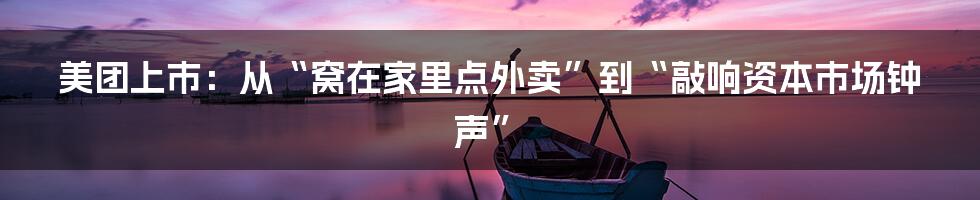 美团上市：从“窝在家里点外卖”到“敲响资本市场钟声”