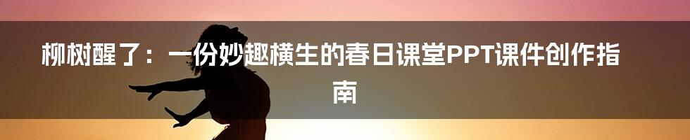 柳树醒了：一份妙趣横生的春日课堂PPT课件创作指南