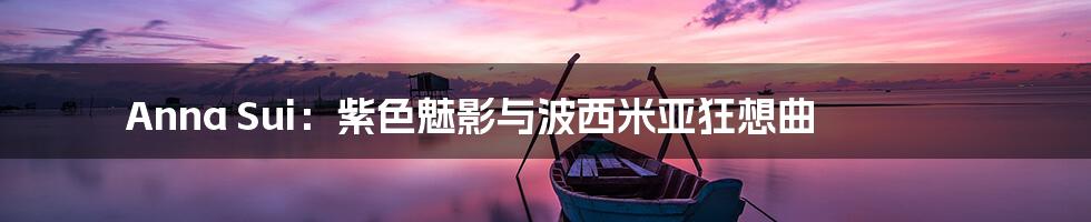 Anna Sui：紫色魅影与波西米亚狂想曲