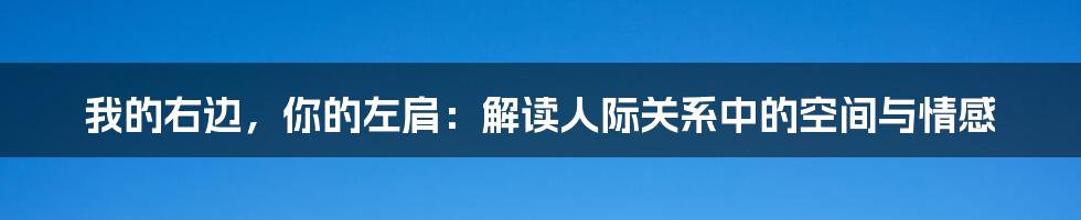 我的右边，你的左肩：解读人际关系中的空间与情感