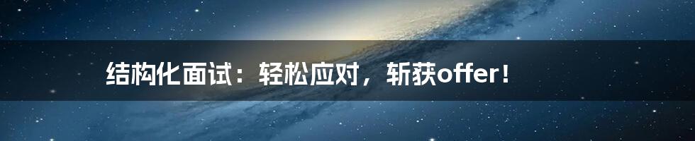 结构化面试：轻松应对，斩获offer！