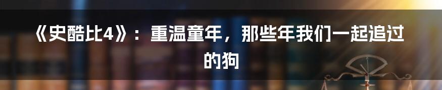 《史酷比4》:重温童年,那些年我们一起追过的狗