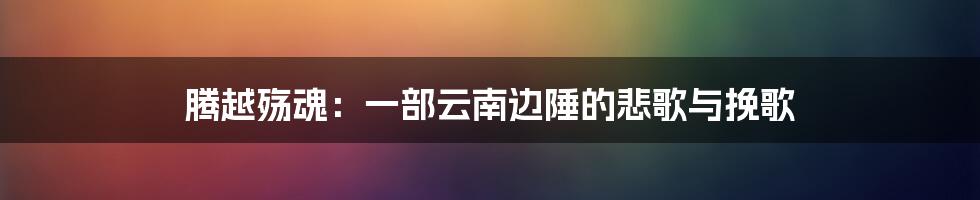 腾越殇魂：一部云南边陲的悲歌与挽歌