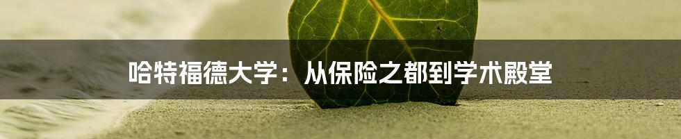哈特福德大学:从保险之都到学术殿堂