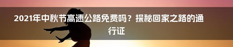 2021年中秋节高速公路免费吗?探秘回家之路的通行证