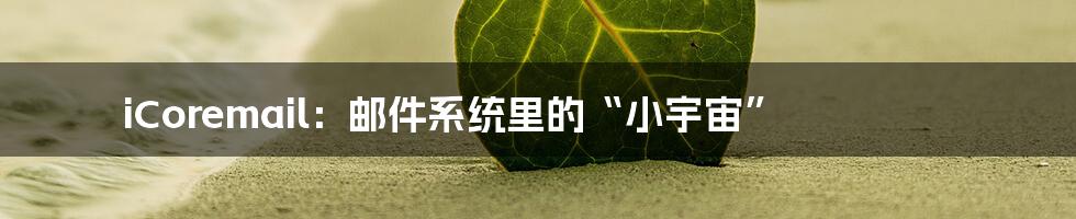 iCoremail：邮件系统里的“小宇宙”