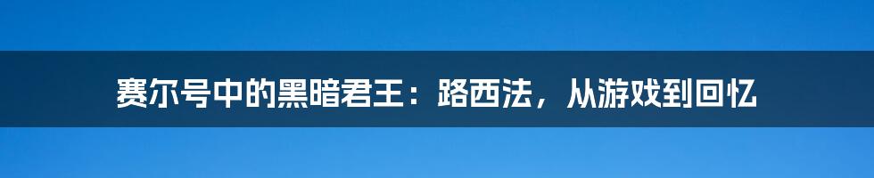 赛尔号中的黑暗君王:路西法,从游戏到回忆