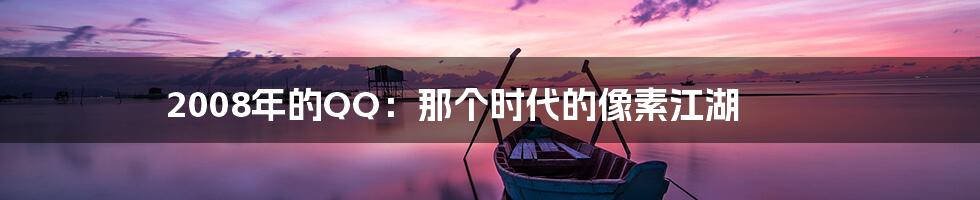 2008年的QQ:那个时代的像素江湖