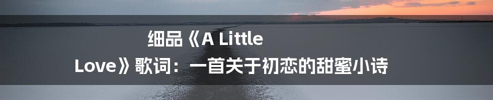 细品《A Little Love》歌词：一首关于初恋的甜蜜小诗