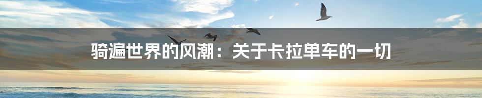 骑遍世界的风潮：关于卡拉单车的一切