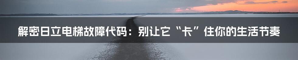 解密日立电梯故障代码：别让它“卡”住你的生活节奏