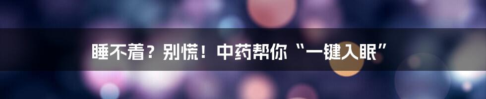 睡不着？别慌！中药帮你“一键入眠”