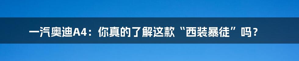 一汽奥迪A4：你真的了解这款“西装暴徒”吗？
