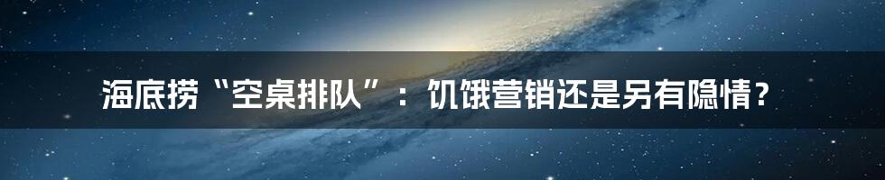 海底捞“空桌排队”:饥饿营销还是另有隐情?