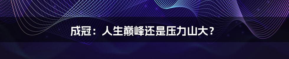 成冠：人生巅峰还是压力山大？
