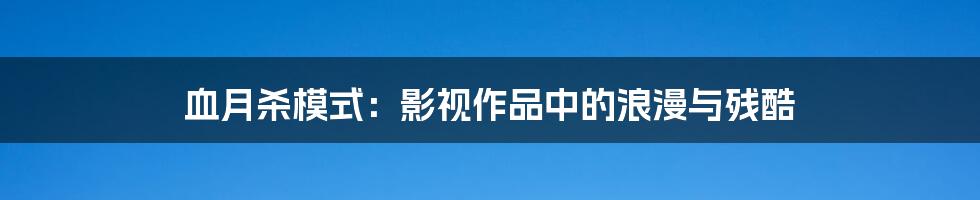 血月杀模式:影视作品中的浪漫与残酷