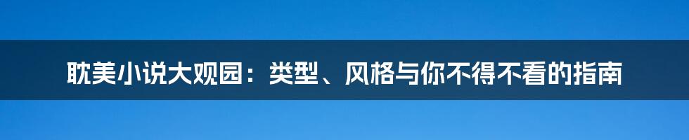 耽美小说大观园:类型、风格与你不得不看的指南