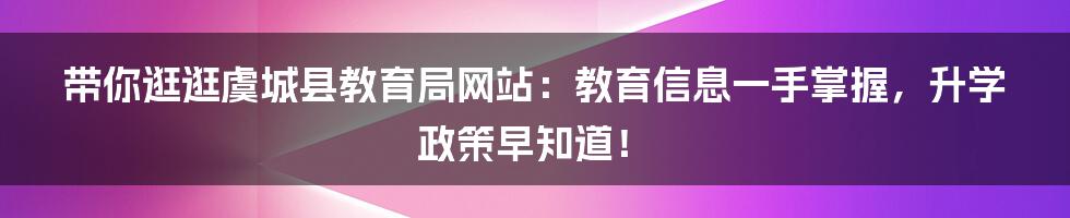 带你逛逛虞城县教育局网站:教育信息一手掌握,升学政策早知道!