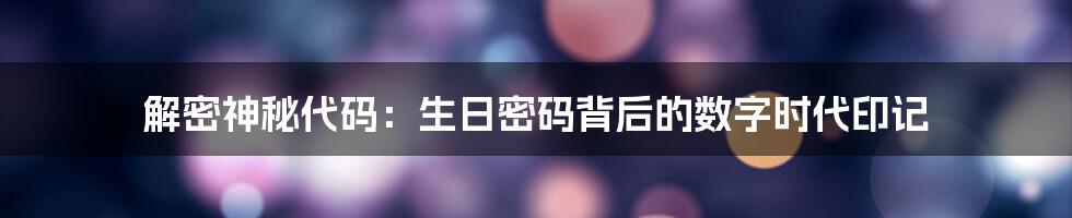 解密神秘代码:生日密码背后的数字时代印记