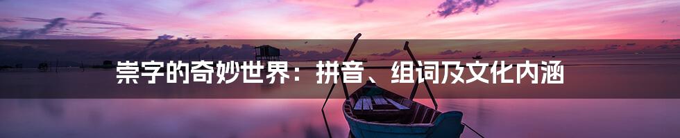 崇字的奇妙世界:拼音、组词及文化内涵