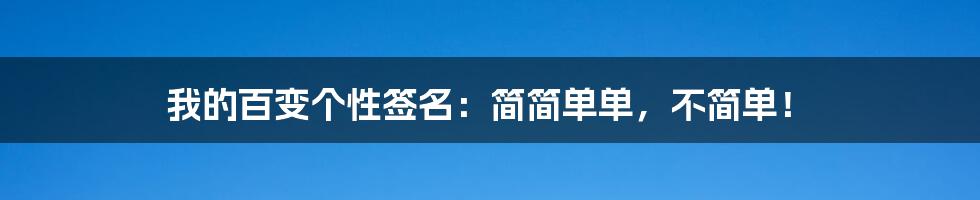 我的百变个性签名:简简单单,不简单!