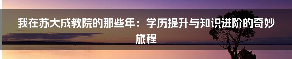 我在苏大成教院的那些年：学历提升与知识进阶的奇妙旅程