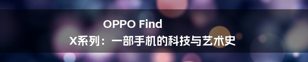 OPPO Find X系列：一部手机的科技与艺术史
