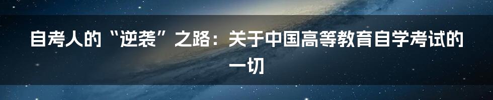 自考人的“逆袭”之路：关于中国高等教育自学考试的一切