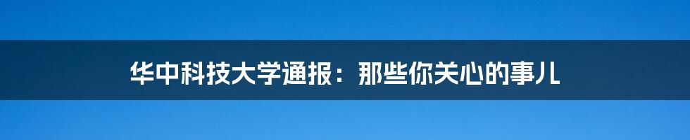 华中科技大学通报：那些你关心的事儿