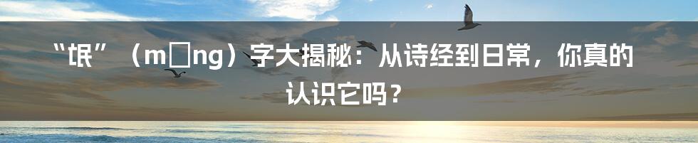 “氓”（máng）字大揭秘：从诗经到日常，你真的认识它吗？
