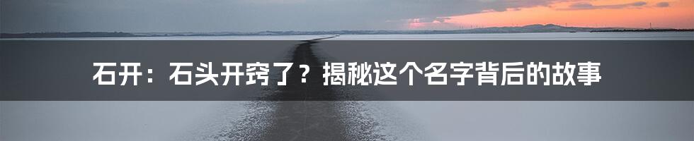 石开：石头开窍了？揭秘这个名字背后的故事