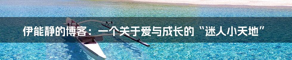 伊能静的博客:一个关于爱与成长的“迷人小天地”