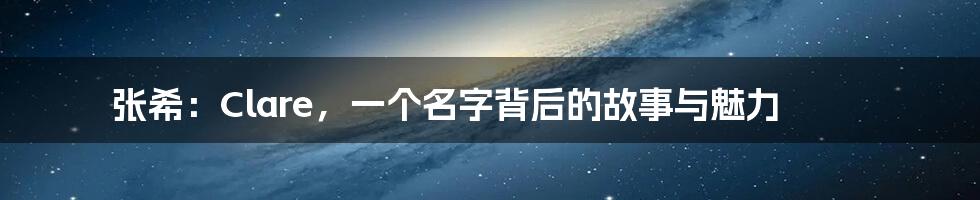 张希:Clare,一个名字背后的故事与魅力