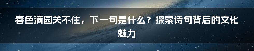 春色满园关不住，下一句是什么？探索诗句背后的文化魅力