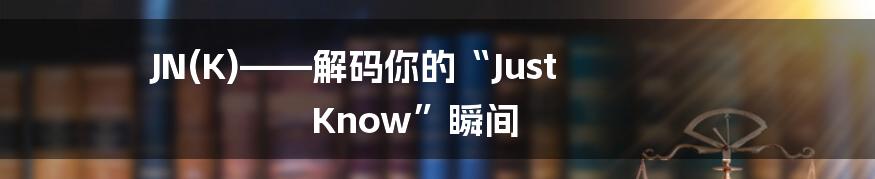 JN(K)——解码你的“Just Know”瞬间