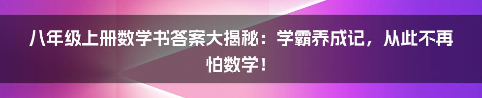八年级上册数学书答案大揭秘:学霸养成记,从此不再怕数学!